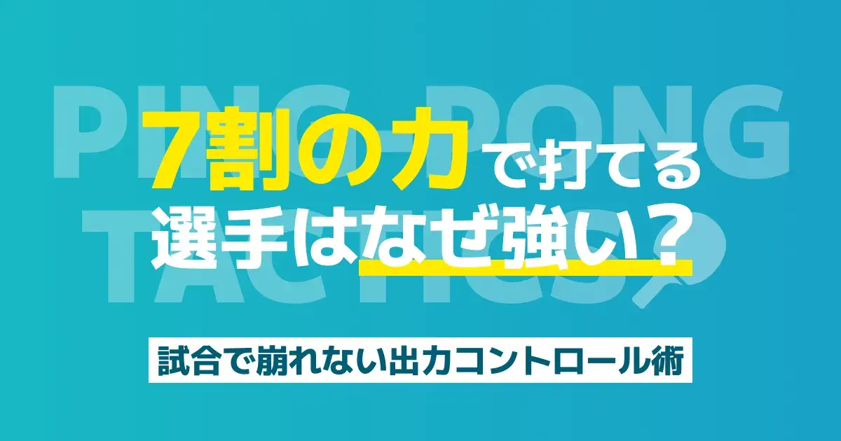 卓球の力加減とコントロール｜狙った所へ入れる「7割の力」と力を抜くコツ