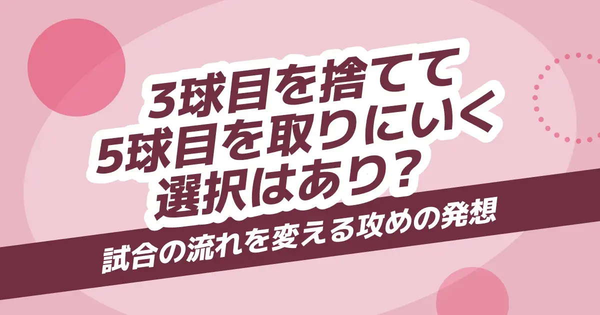 卓球の3球目攻撃と5球目狙いの配球パターン｜無理に打たず決める組み立て方と判断基準