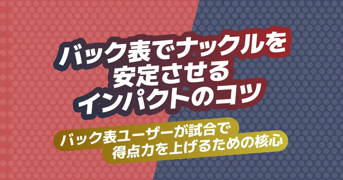 卓球バック表のナックルを安定させる打ち方｜出し方・ブロック・ツッツキのコツ