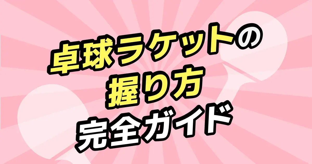 卓球ラケットの持ち方｜シェーク・ペンの正しい握り方を手順で解説