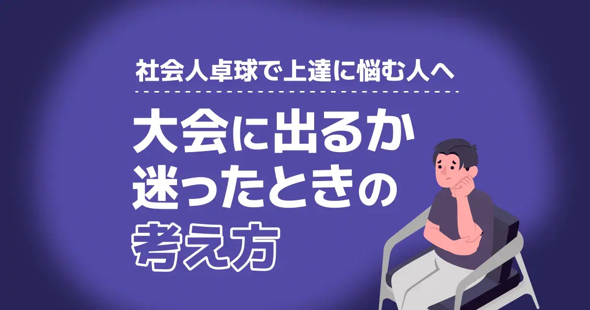社会人卓球で大会に出るべきか迷う人へ｜上達につながる判断基準と準備・緊張対策【2026】