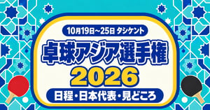 卓球アジア選手権2026（タシケント）の日程・日本代表10人・見どころ｜世界卓球2027予選、結果も更新