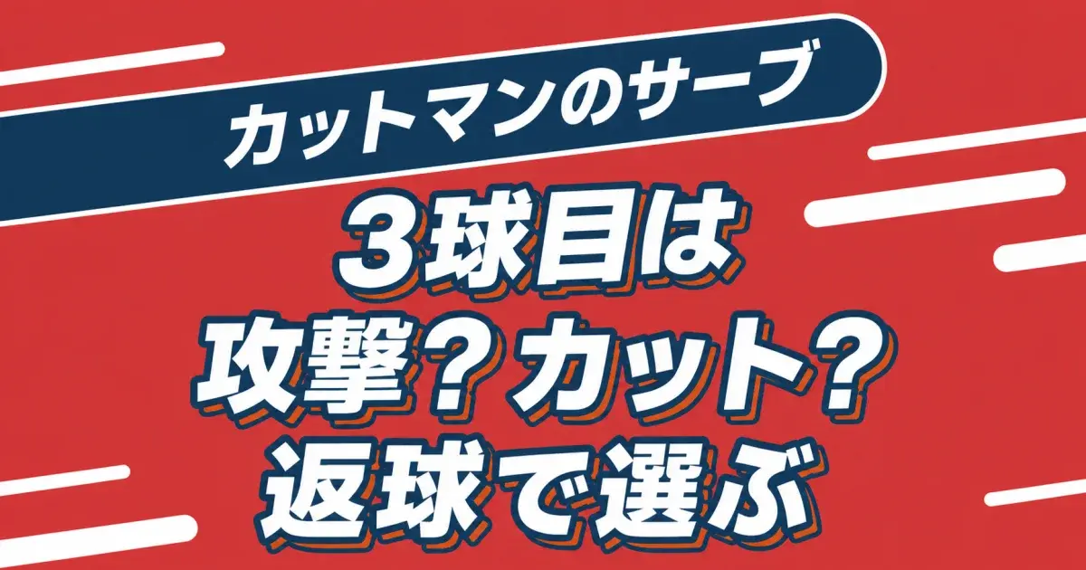 カットマンのサーブ 3球目は攻撃？カット？ 返球で選ぶ