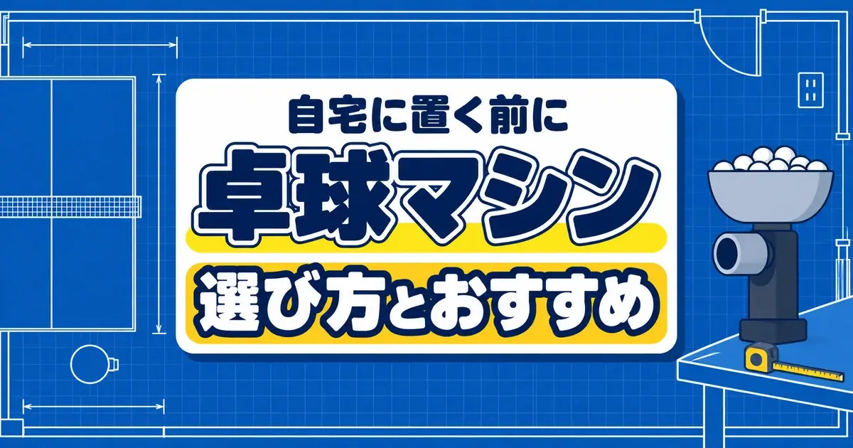 卓球マシン 自宅に置く前に 選び方とおすすめ