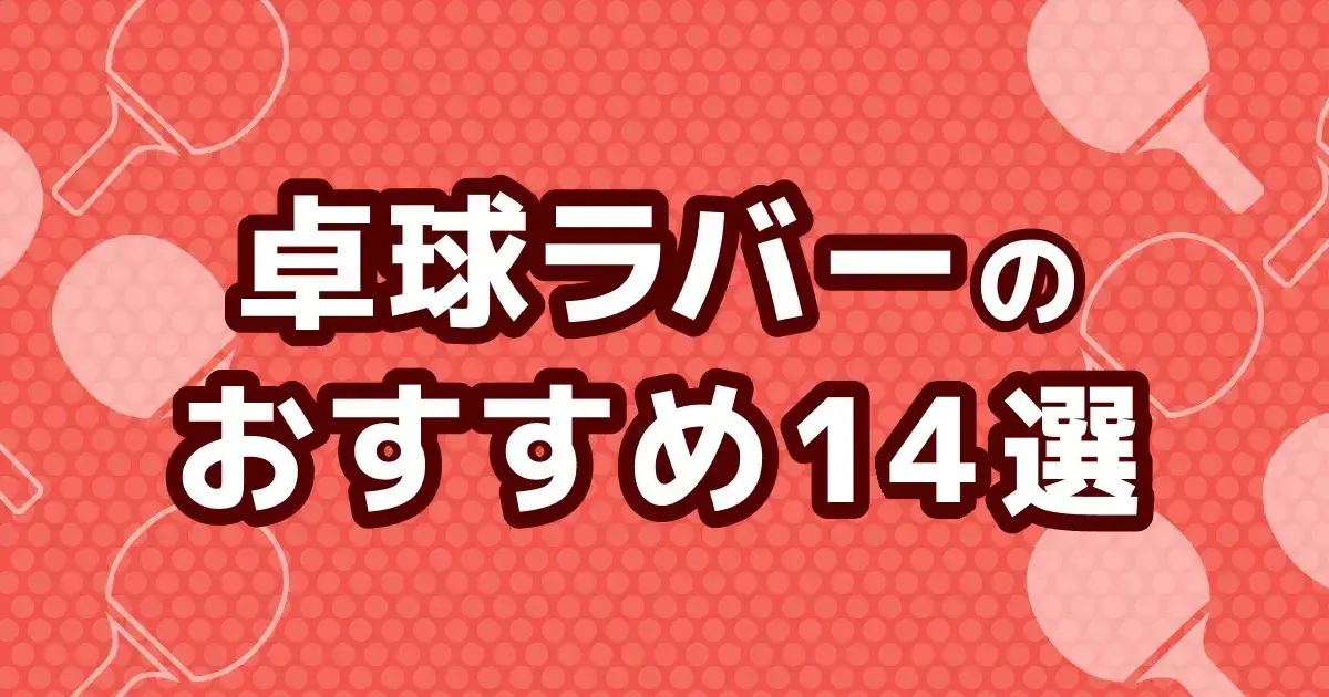 卓球ラバーおすすめ14選｜中級者・初心者の候補と両面予算を比較