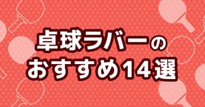 卓球ラバーおすすめ14選【2026年9月】中級者・初心者とフォア／バック別の候補