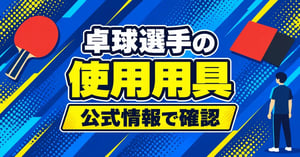 張本智和・早田ひなのラケットとラバーは？選手の使用用具を公式情報で確認