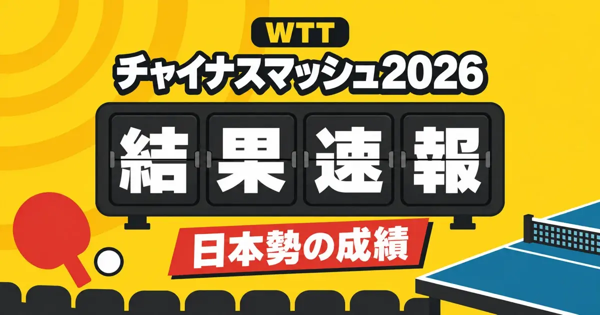 WTTチャイナスマッシュ2026の結果と日本勢の成績