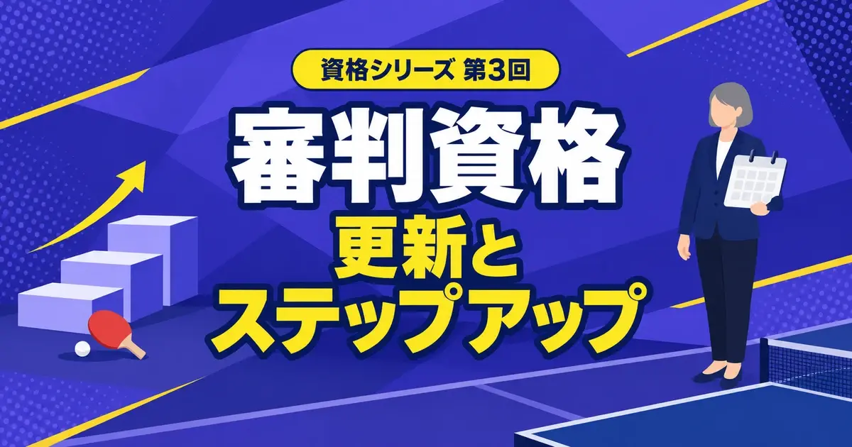 卓球の審判・コーチ資格ガイド 第3回 審判員資格の更新とステップアップ