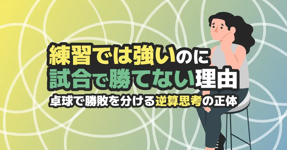 卓球で試合に勝てない理由｜練習では強いのに勝てない人の「逆算思考」と勝ち方