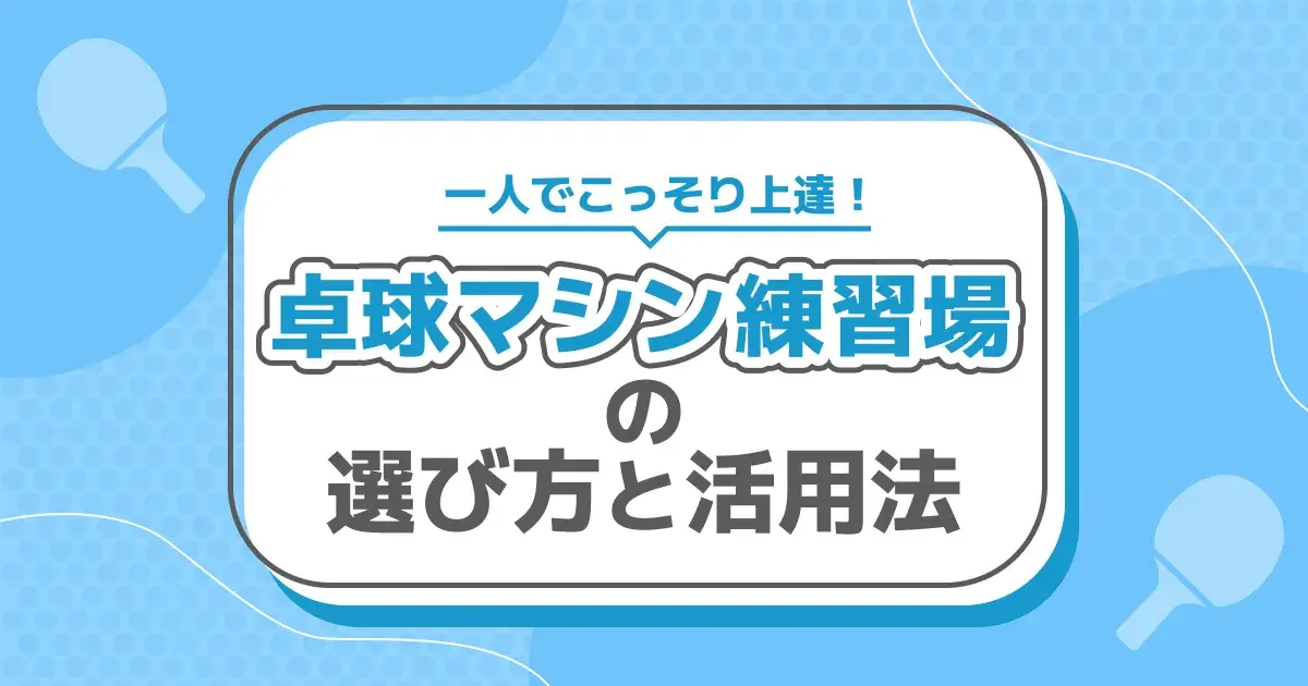 1人でこっそり上達！卓球マシン練習場の選び方と活用法のキービジュアル