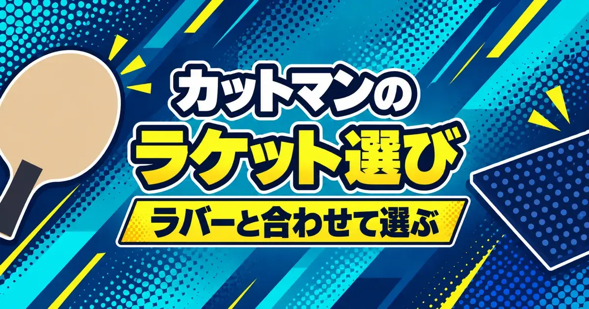 カットマンのラケット選び ラバーと合わせて選ぶ
