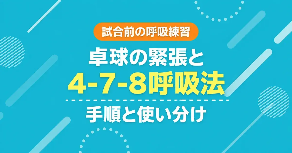 卓球の緊張と4-7-8呼吸法：試合前の呼吸練習、手順と使い分け