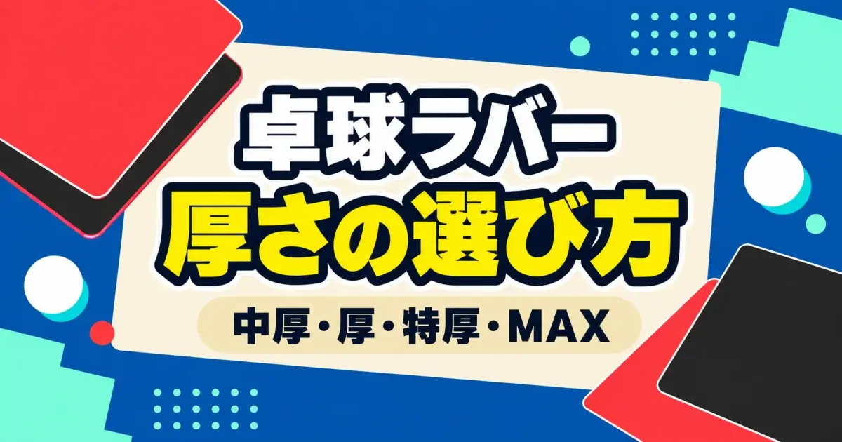 卓球ラバーの厚さの選び方。中厚・厚・特厚・MAXを比較